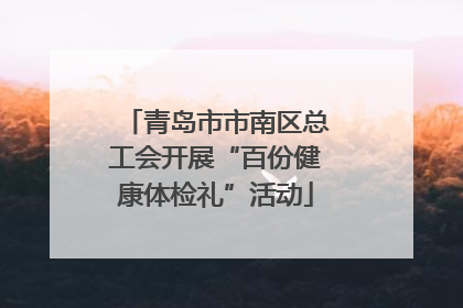 青岛市市南区总工会开展“百份健康体检礼”活动