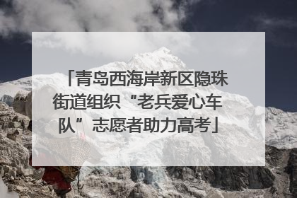 青岛西海岸新区隐珠街道组织“老兵爱心车队”志愿者助力高考