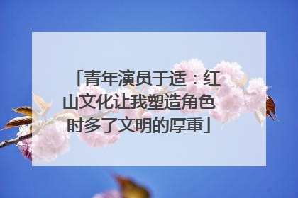 青年演员于适：红山文化让我塑造角色时多了文明的厚重