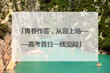 青春作答，从容上场——高考首日一线见闻