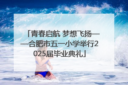 青春启航 梦想飞扬——合肥市五一小学举行2025届毕业典礼