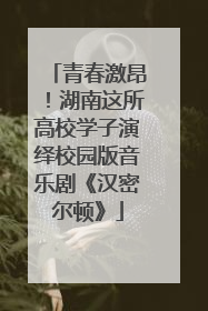 青春激昂！湖南这所高校学子演绎校园版音乐剧《汉密尔顿》