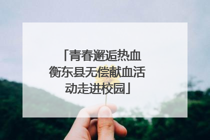 青春邂逅热血 衡东县无偿献血活动走进校园