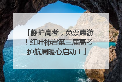 静护高考，免票惠游！红叶柿岩第三届高考护航周暖心启动！