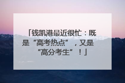 钱凯港最近很忙：既是“高考热点”，又是“高分考生”！