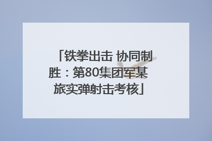 铁拳出击 协同制胜：第80集团军某旅实弹射击考核