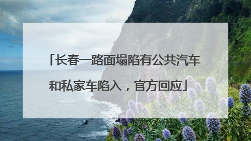 长春一路面塌陷有公共汽车和私家车陷入，官方回应
