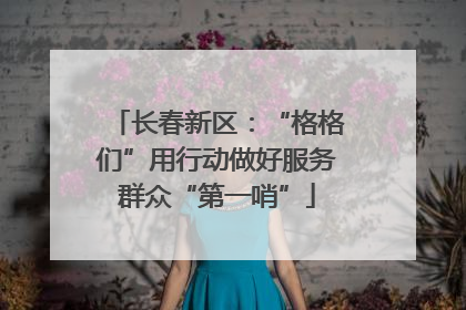 长春新区：“格格们”用行动做好服务群众“第一哨”