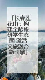 长春莲花山：构建全龄段研学生态圈 激活文旅融合新引擎