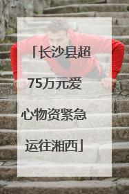 长沙县超75万元爱心物资紧急运往湘西