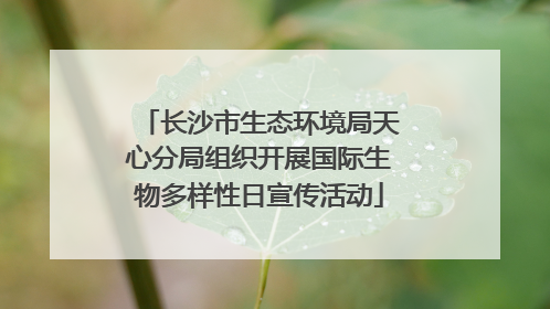 长沙市生态环境局天心分局组织开展国际生物多样性日宣传活动