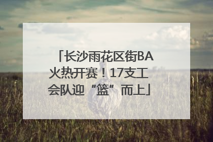 长沙雨花区街BA火热开赛！17支工会队迎“篮”而上