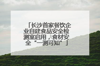 长沙首家餐饮企业自建食品安全检测室启用，食材安全“一测可知”