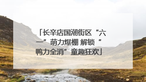 长辛店国潮街区“六一”萌力爆棚 解锁“鸭力全消”童趣狂欢