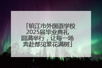 镇江市外国语学校2025届毕业典礼圆满举行，让每一场奔赴都见繁花满树