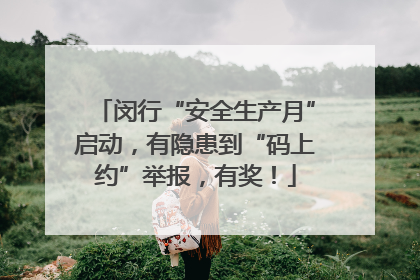 闵行“安全生产月”启动，有隐患到“码上约”举报，有奖！