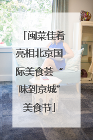 闽菜佳肴亮相北京国际美食荟“味到京城”美食节
