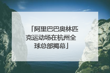 阿里巴巴奥林匹克运动场在杭州全球总部揭幕