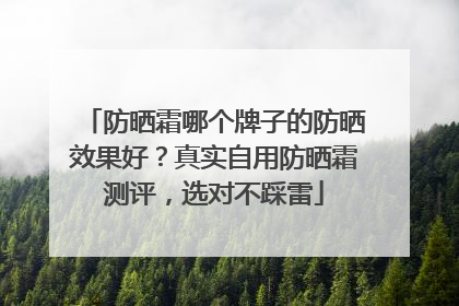 防晒霜哪个牌子的防晒效果好？真实自用防晒霜测评，选对不踩雷