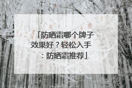 防晒霜哪个牌子效果好？轻松入手：防晒霜推荐