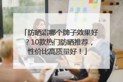 防晒霜哪个牌子效果好？10款热门防晒推荐，性价比高质量好！