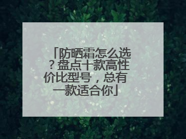 防晒霜怎么选？盘点十款高性价比型号，总有一款适合你