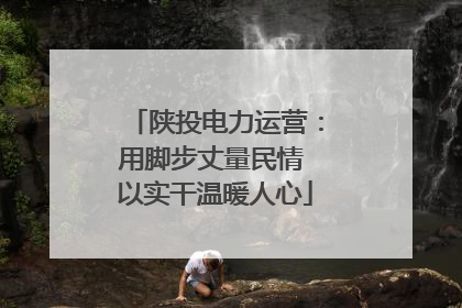 陕投电力运营：用脚步丈量民情 以实干温暖人心