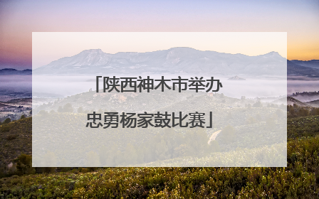 陕西神木市举办忠勇杨家鼓比赛