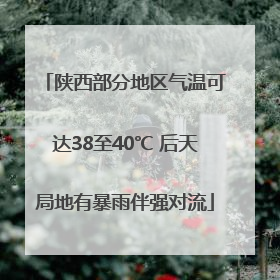 陕西部分地区气温可达38至40℃ 后天局地有暴雨伴强对流