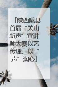 陕西陇县首届“关山新声”宣讲师大赛以艺传理、以“声”润心