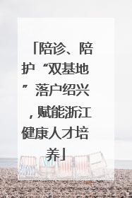 陪诊、陪护“双基地”落户绍兴，赋能浙江健康人才培养