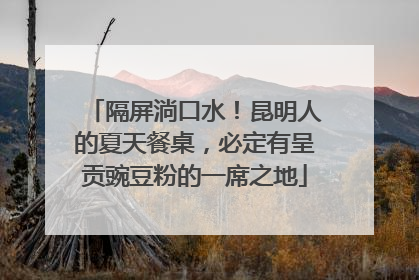 隔屏淌口水！昆明人的夏天餐桌，必定有呈贡豌豆粉的一席之地
