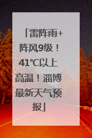 雷阵雨+阵风9级！41℃以上高温！淄博最新天气预报
