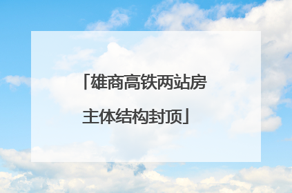 雄商高铁两站房主体结构封顶