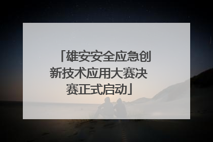 雄安安全应急创新技术应用大赛决赛正式启动