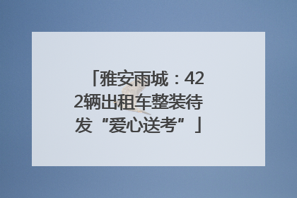 雅安雨城：422辆出租车整装待发“爱心送考”