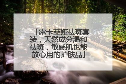 露卡菲娅祛斑套装，天然成分温和祛斑，敏感肌也能放心用的护肤品