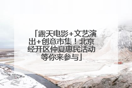 露天电影+文艺演出+创意市集！北京经开区仲夏惠民活动等你来参与