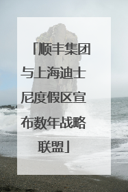 顺丰集团与上海迪士尼度假区宣布数年战略联盟
