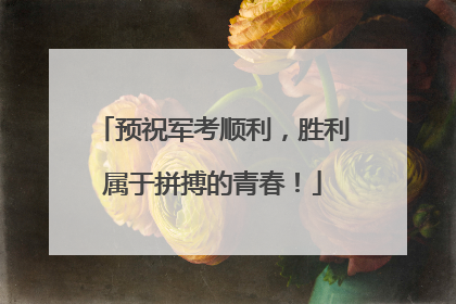 预祝军考顺利，胜利属于拼搏的青春！