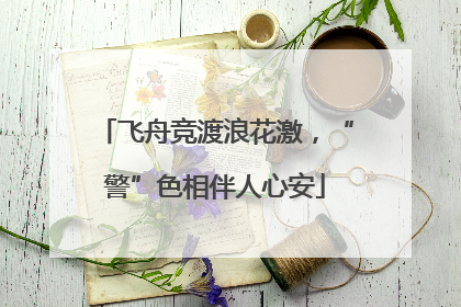 飞舟竞渡浪花激，“警”色相伴人心安