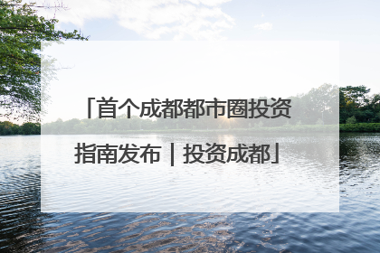 首个成都都市圈投资指南发布｜投资成都