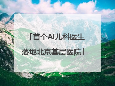 首个AI儿科医生落地北京基层医院
