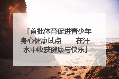 首批体育促进青少年身心健康试点——在汗水中收获健康与快乐