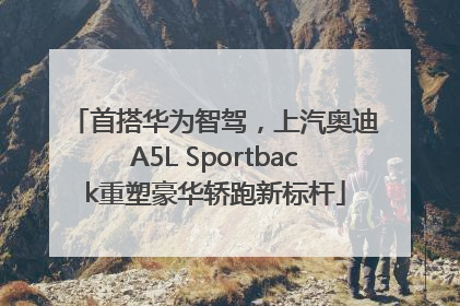 首搭华为智驾，上汽奥迪A5L Sportback重塑豪华轿跑新标杆