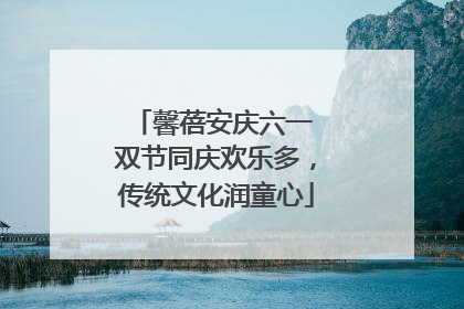 馨蓓安庆六一 双节同庆欢乐多，传统文化润童心