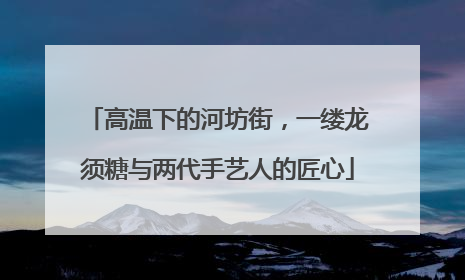 高温下的河坊街，一缕龙须糖与两代手艺人的匠心
