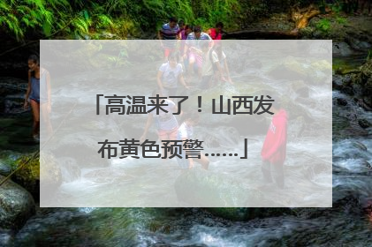 高温来了！山西发布黄色预警……