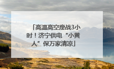 高温高空鏖战3小时！济宁供电“小黄人”保万家清凉
