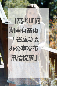 高考期间湖南有暴雨！省应急委办公室发布汛情提醒